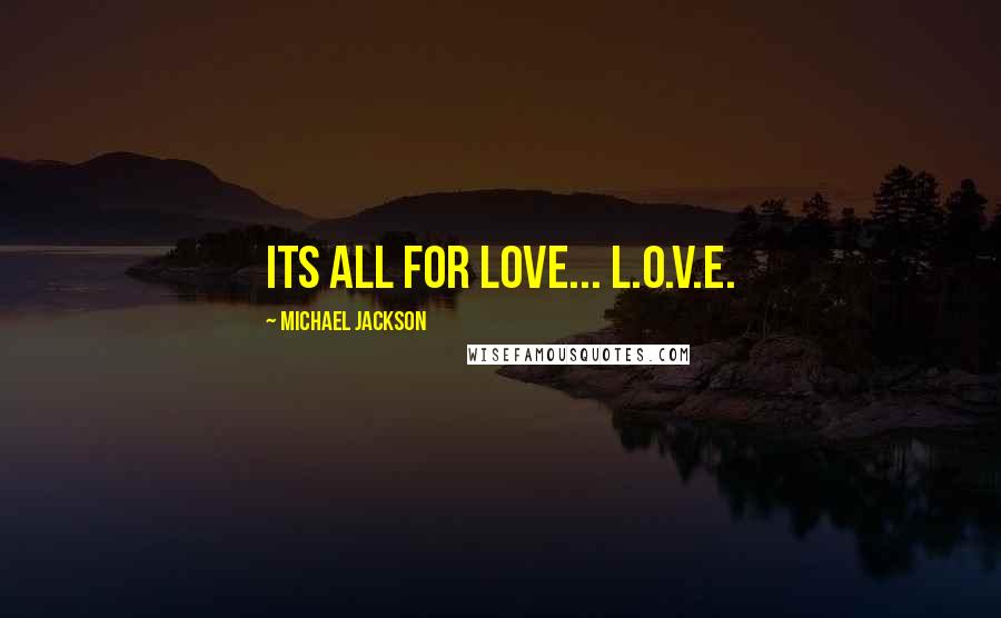 Michael Jackson Quotes: Its all for love... L.O.V.E.
