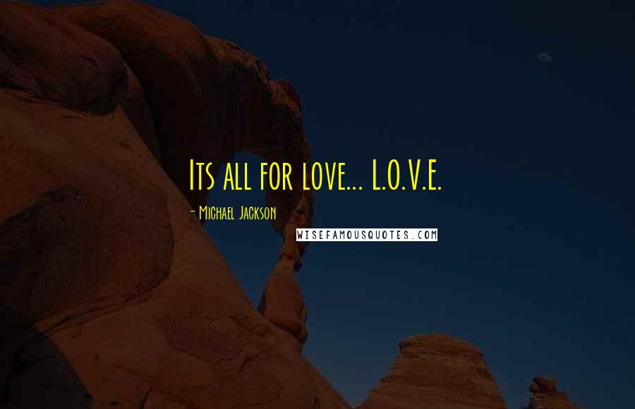 Michael Jackson Quotes: Its all for love... L.O.V.E.