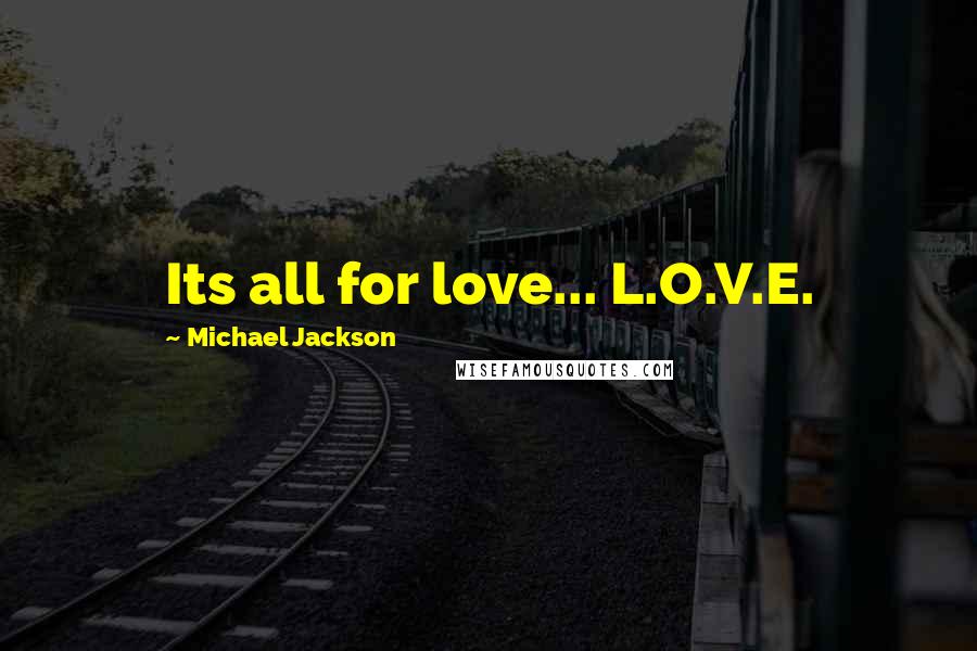 Michael Jackson Quotes: Its all for love... L.O.V.E.