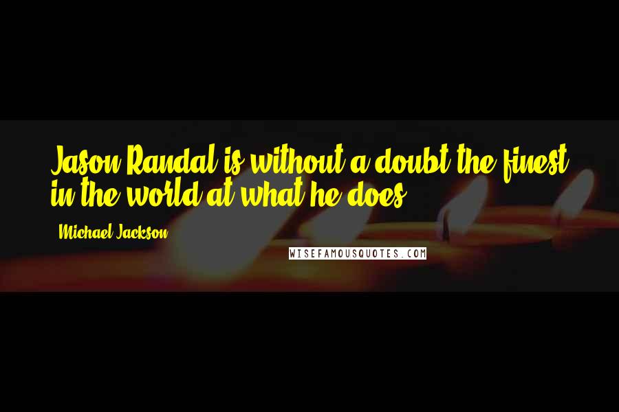 Michael Jackson Quotes: Jason Randal is without a doubt the finest in the world at what he does!