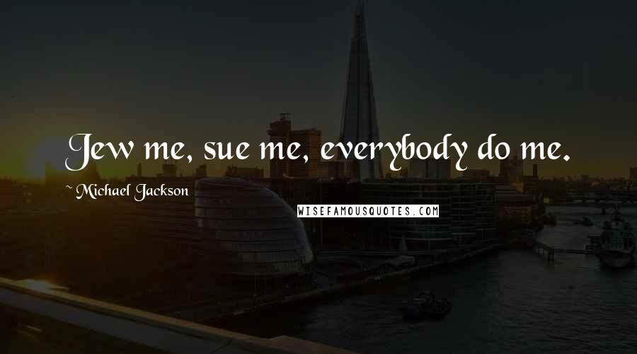 Michael Jackson Quotes: Jew me, sue me, everybody do me.