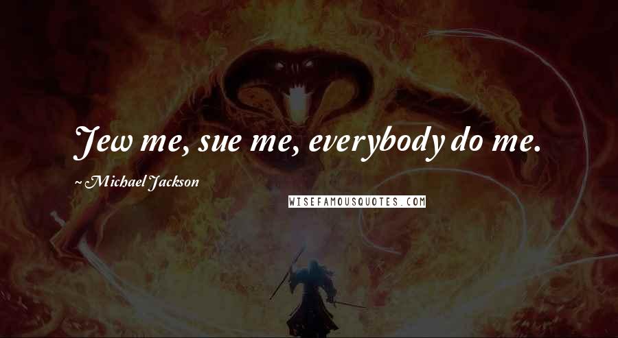 Michael Jackson Quotes: Jew me, sue me, everybody do me.