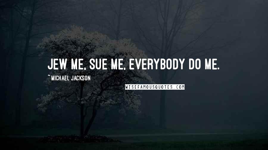 Michael Jackson Quotes: Jew me, sue me, everybody do me.