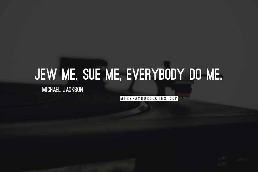 Michael Jackson Quotes: Jew me, sue me, everybody do me.