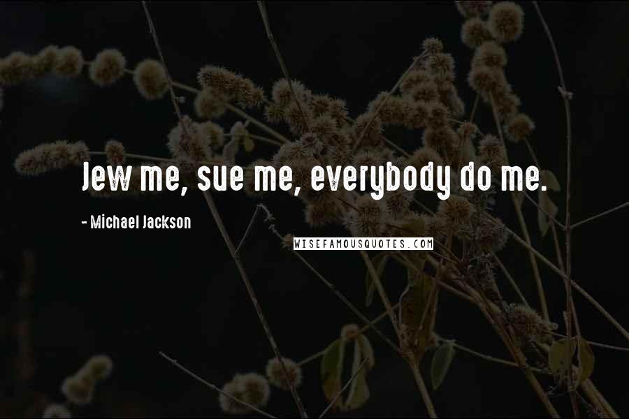 Michael Jackson Quotes: Jew me, sue me, everybody do me.