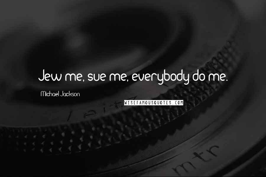 Michael Jackson Quotes: Jew me, sue me, everybody do me.