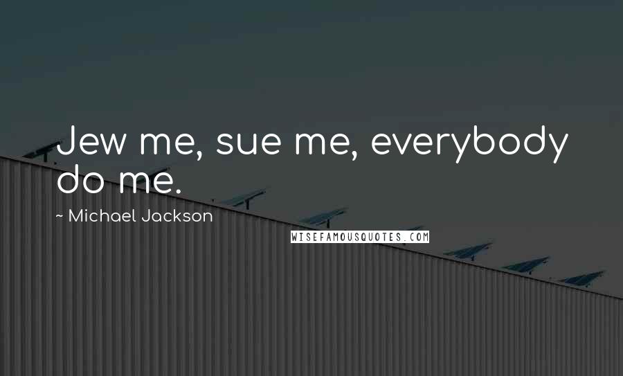 Michael Jackson Quotes: Jew me, sue me, everybody do me.