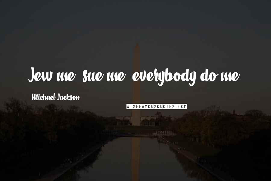 Michael Jackson Quotes: Jew me, sue me, everybody do me.