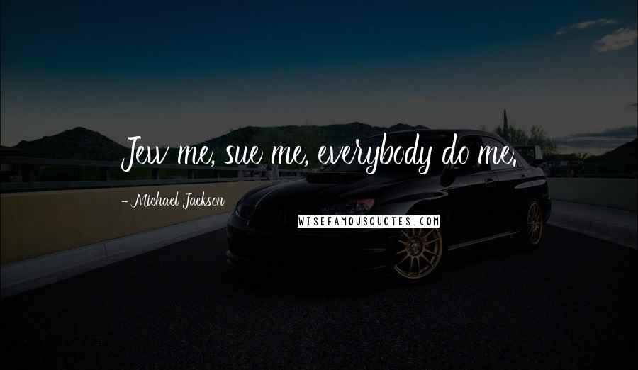 Michael Jackson Quotes: Jew me, sue me, everybody do me.