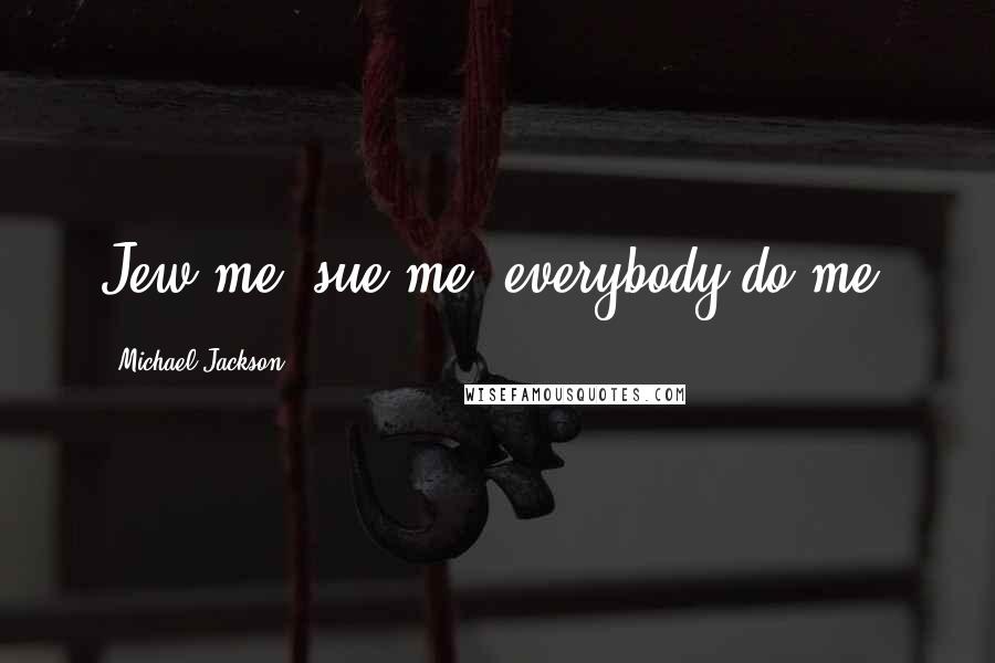 Michael Jackson Quotes: Jew me, sue me, everybody do me.