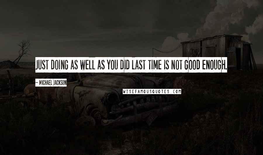 Michael Jackson Quotes: Just doing as well as you did last time is not good enough.