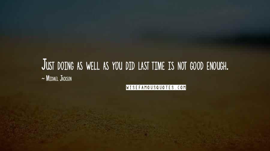 Michael Jackson Quotes: Just doing as well as you did last time is not good enough.