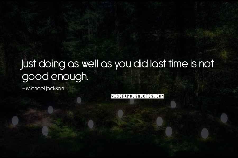 Michael Jackson Quotes: Just doing as well as you did last time is not good enough.