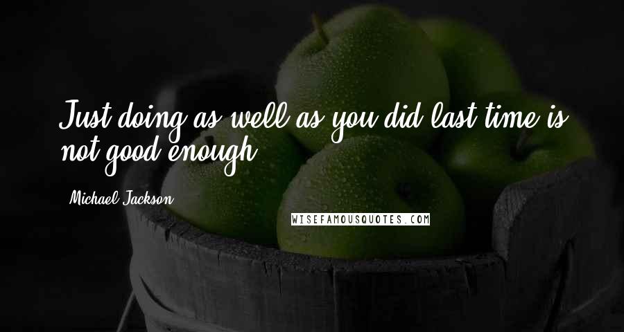 Michael Jackson Quotes: Just doing as well as you did last time is not good enough.