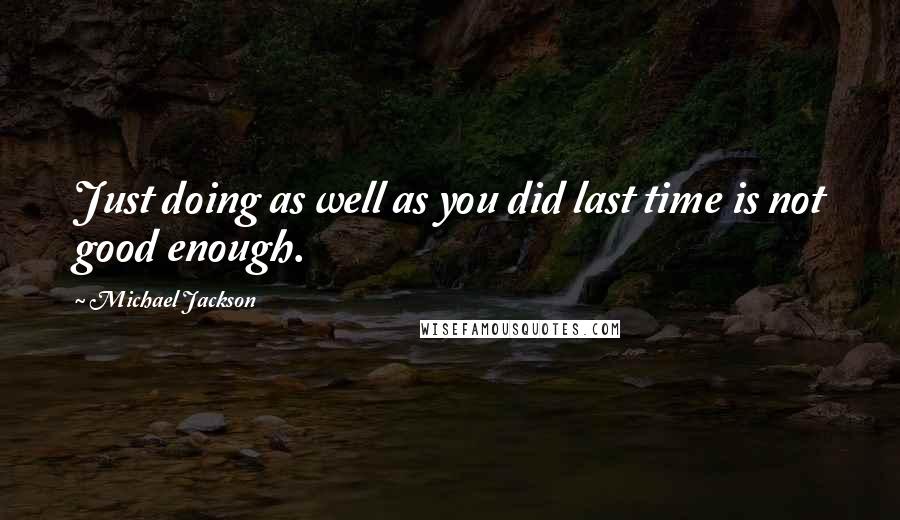 Michael Jackson Quotes: Just doing as well as you did last time is not good enough.