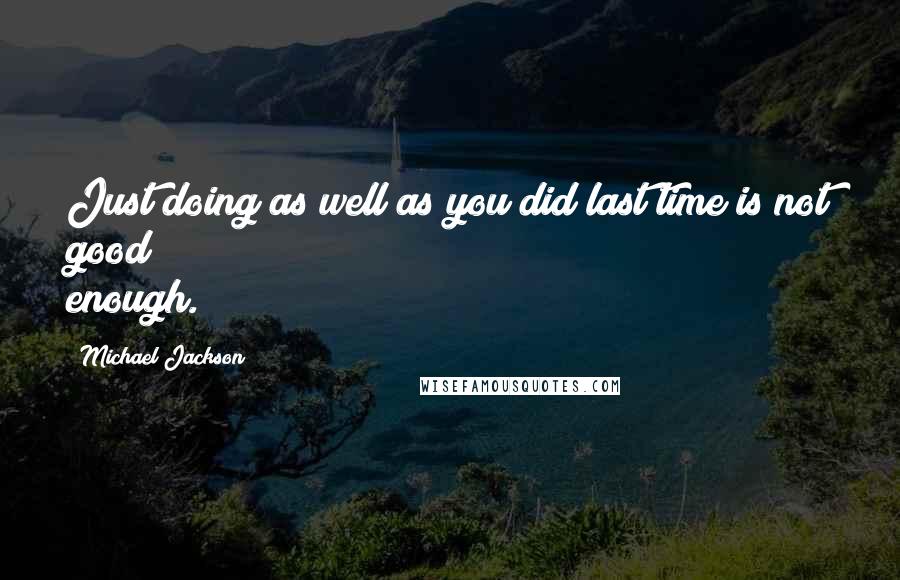 Michael Jackson Quotes: Just doing as well as you did last time is not good enough.