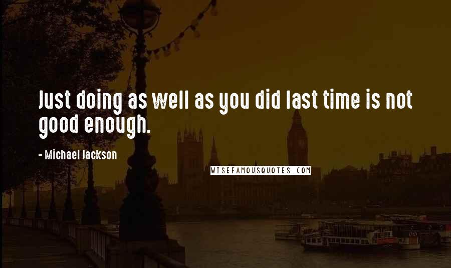 Michael Jackson Quotes: Just doing as well as you did last time is not good enough.