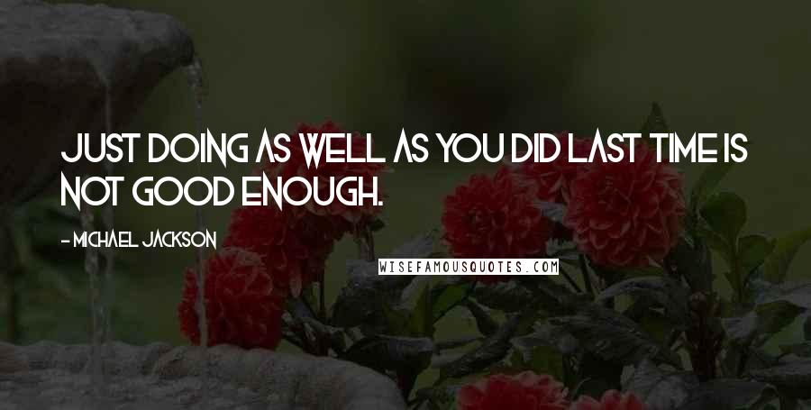 Michael Jackson Quotes: Just doing as well as you did last time is not good enough.