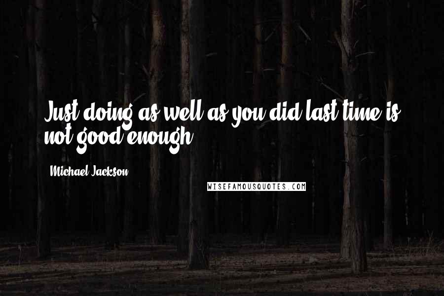 Michael Jackson Quotes: Just doing as well as you did last time is not good enough.