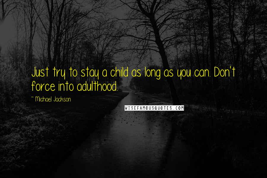 Michael Jackson Quotes: Just try to stay a child as long as you can. Don't force into adulthood.