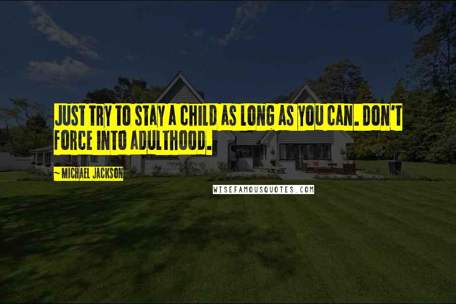 Michael Jackson Quotes: Just try to stay a child as long as you can. Don't force into adulthood.