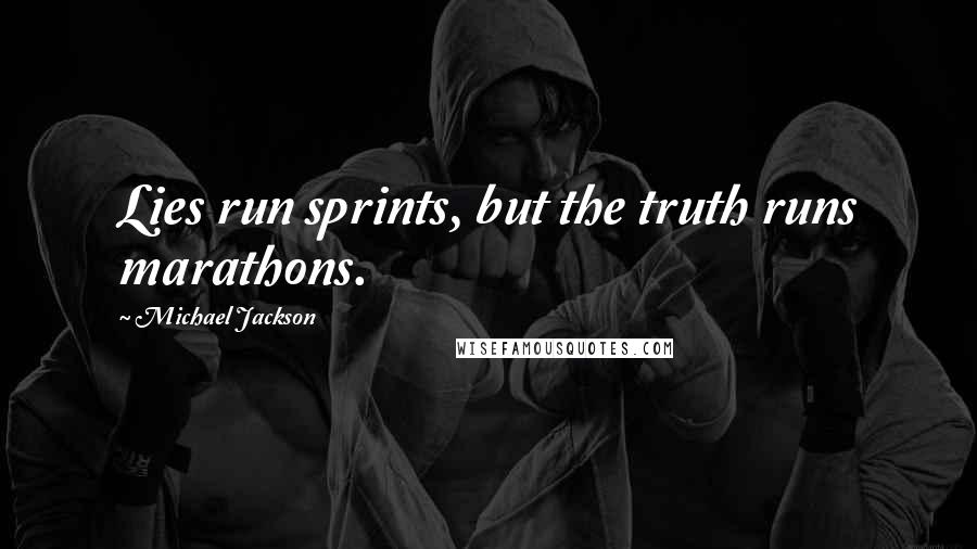 Michael Jackson Quotes: Lies run sprints, but the truth runs marathons.