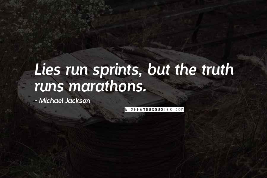 Michael Jackson Quotes: Lies run sprints, but the truth runs marathons.