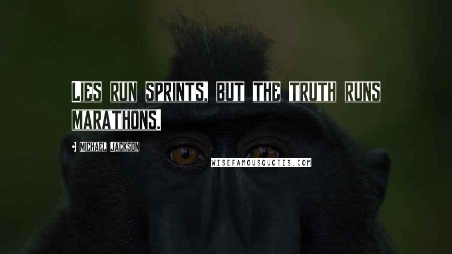 Michael Jackson Quotes: Lies run sprints, but the truth runs marathons.