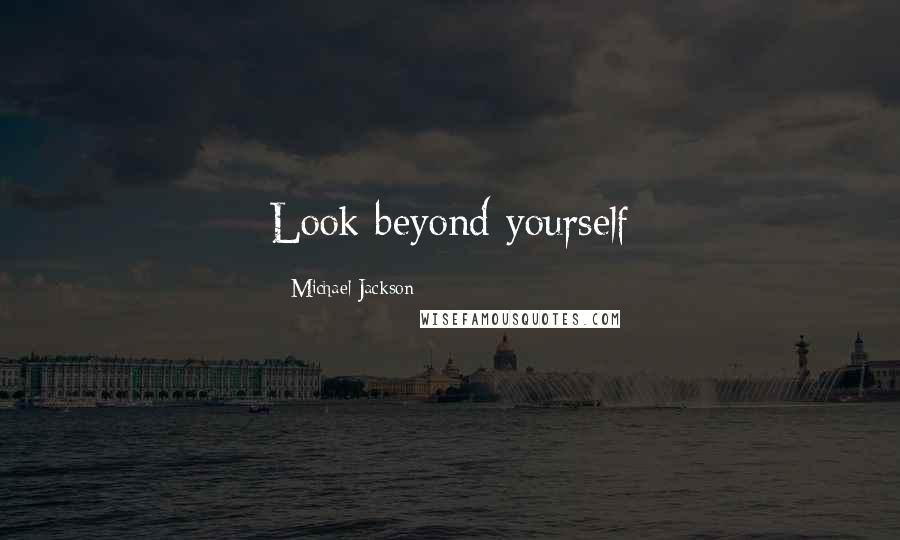 Michael Jackson Quotes: Look beyond yourself