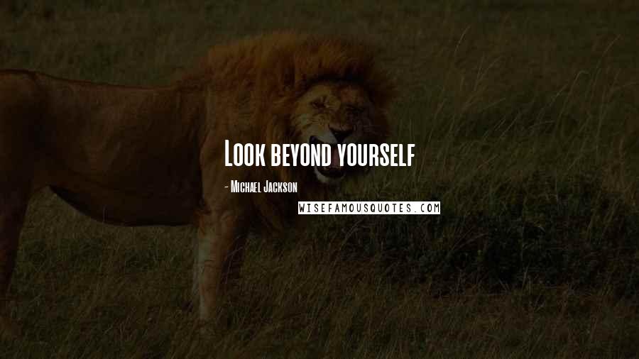 Michael Jackson Quotes: Look beyond yourself