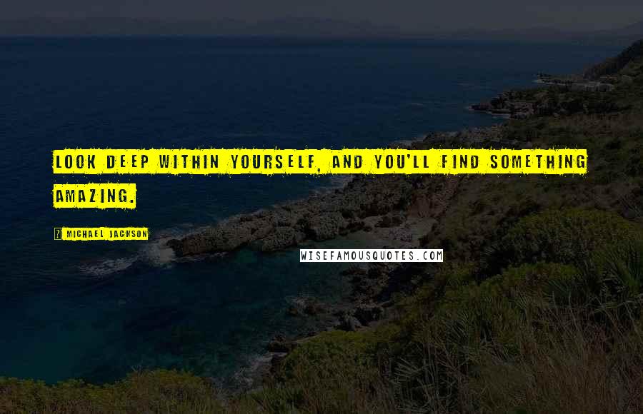 Michael Jackson Quotes: Look deep within yourself, and you'll find something amazing.