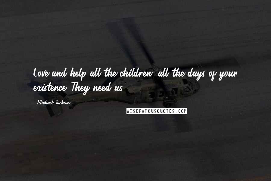 Michael Jackson Quotes: Love and help all the children, all the days of your existence. They need us.