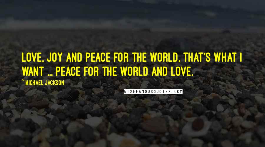 Michael Jackson Quotes: Love, joy and peace for the world, that's what I want ... peace for the world and love.