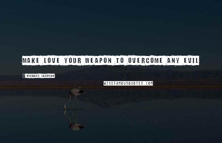 Michael Jackson Quotes: Make love your weapon to overcome any evil