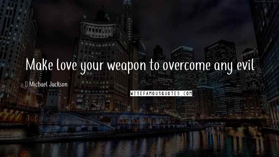 Michael Jackson Quotes: Make love your weapon to overcome any evil