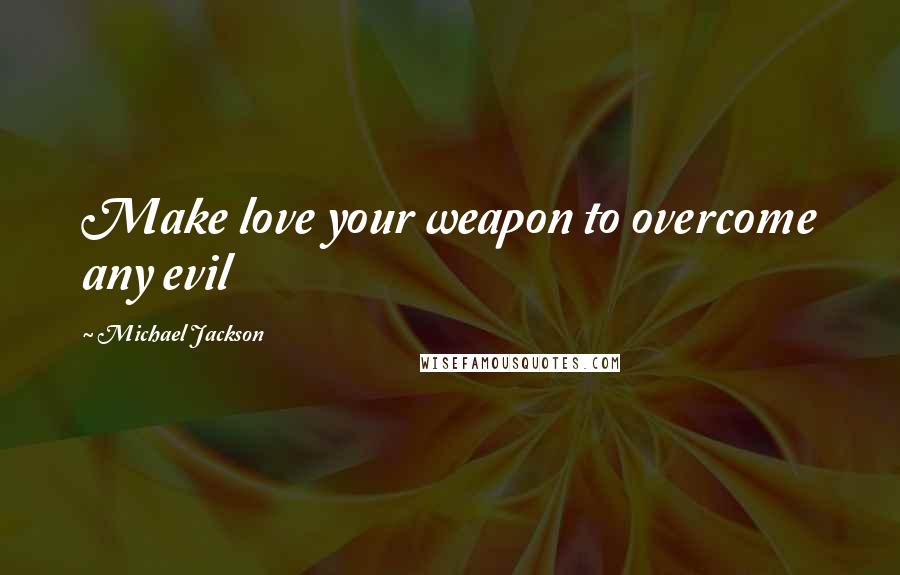 Michael Jackson Quotes: Make love your weapon to overcome any evil