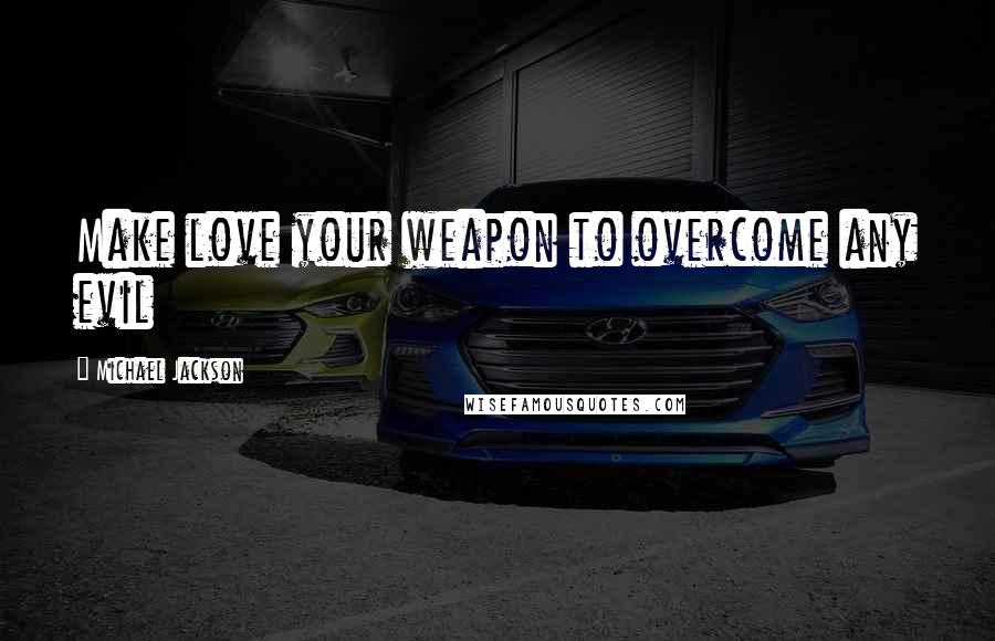 Michael Jackson Quotes: Make love your weapon to overcome any evil