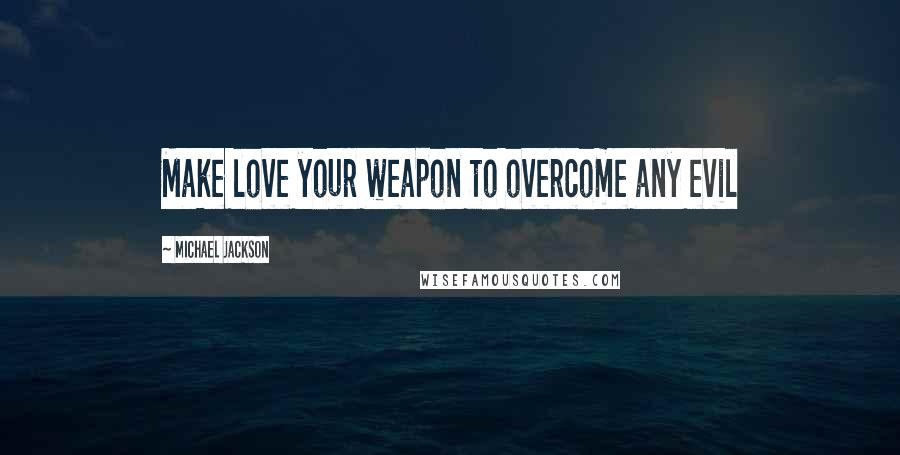 Michael Jackson Quotes: Make love your weapon to overcome any evil