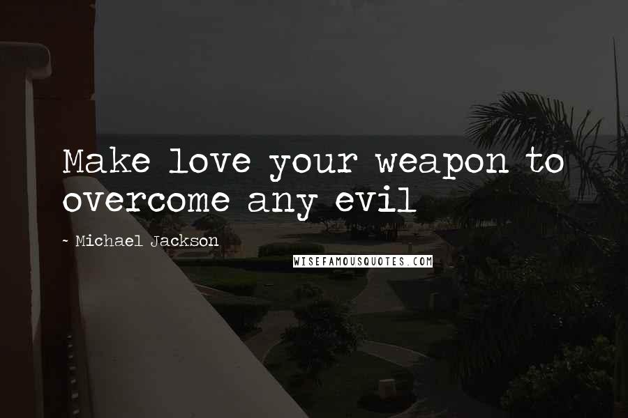 Michael Jackson Quotes: Make love your weapon to overcome any evil