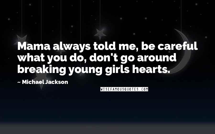 Michael Jackson Quotes: Mama always told me, be careful what you do, don't go around breaking young girls hearts.