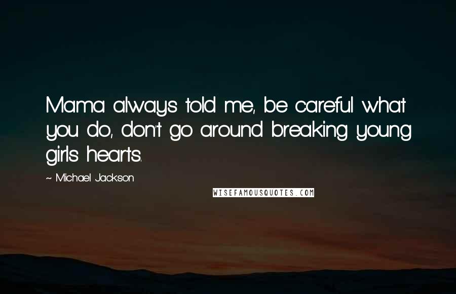 Michael Jackson Quotes: Mama always told me, be careful what you do, don't go around breaking young girls hearts.