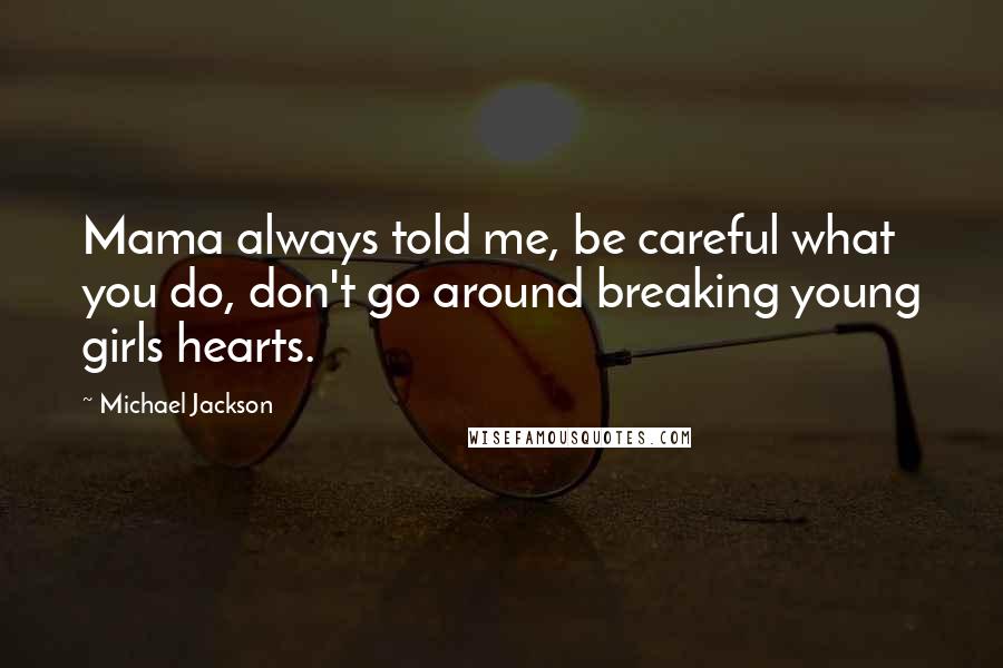 Michael Jackson Quotes: Mama always told me, be careful what you do, don't go around breaking young girls hearts.