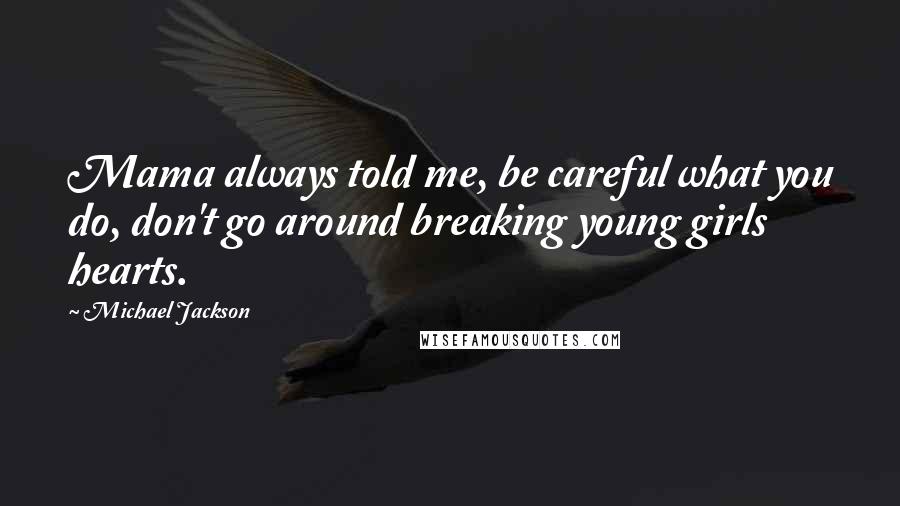 Michael Jackson Quotes: Mama always told me, be careful what you do, don't go around breaking young girls hearts.