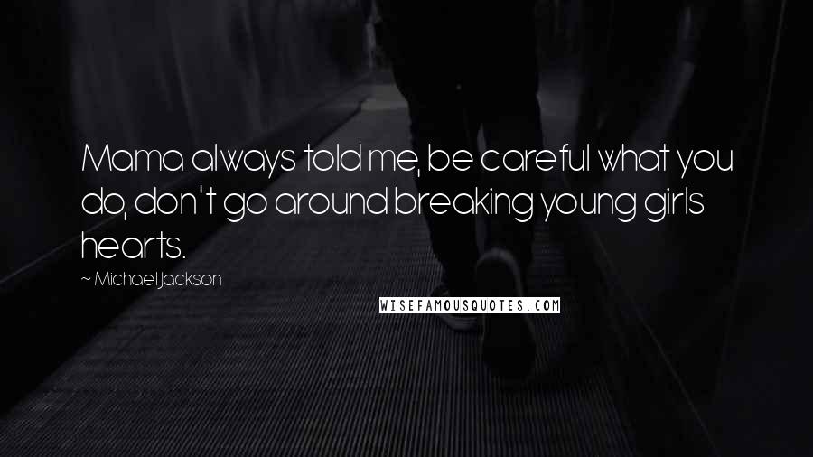 Michael Jackson Quotes: Mama always told me, be careful what you do, don't go around breaking young girls hearts.