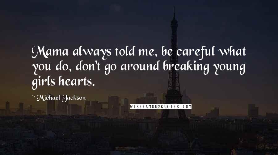 Michael Jackson Quotes: Mama always told me, be careful what you do, don't go around breaking young girls hearts.