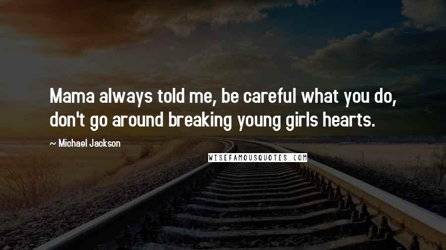 Michael Jackson Quotes: Mama always told me, be careful what you do, don't go around breaking young girls hearts.