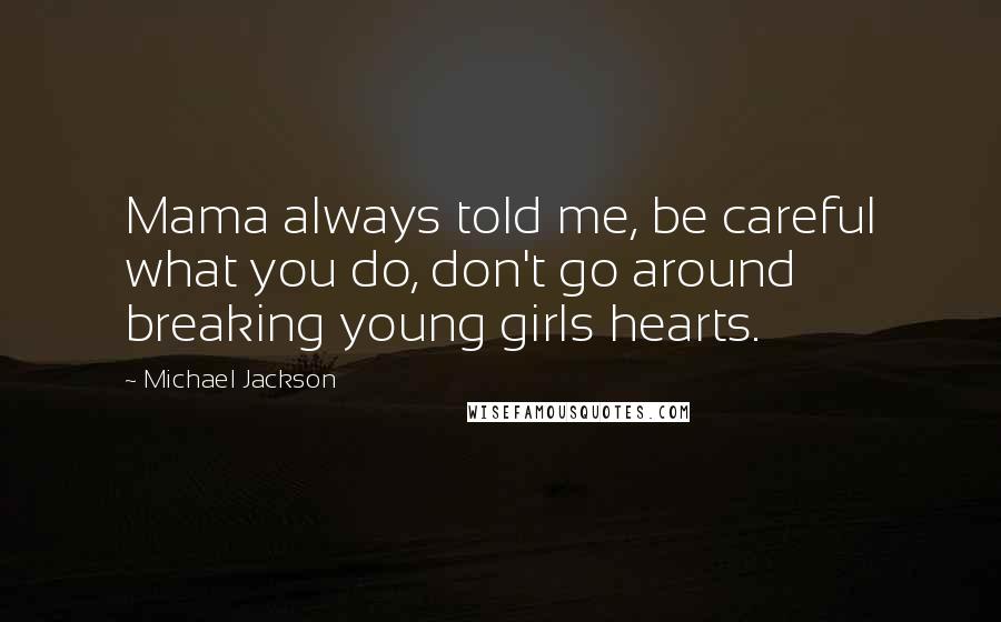 Michael Jackson Quotes: Mama always told me, be careful what you do, don't go around breaking young girls hearts.