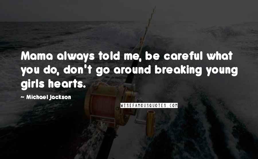 Michael Jackson Quotes: Mama always told me, be careful what you do, don't go around breaking young girls hearts.