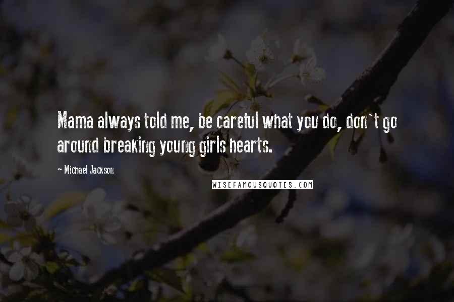 Michael Jackson Quotes: Mama always told me, be careful what you do, don't go around breaking young girls hearts.