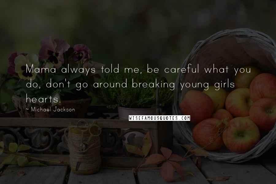 Michael Jackson Quotes: Mama always told me, be careful what you do, don't go around breaking young girls hearts.